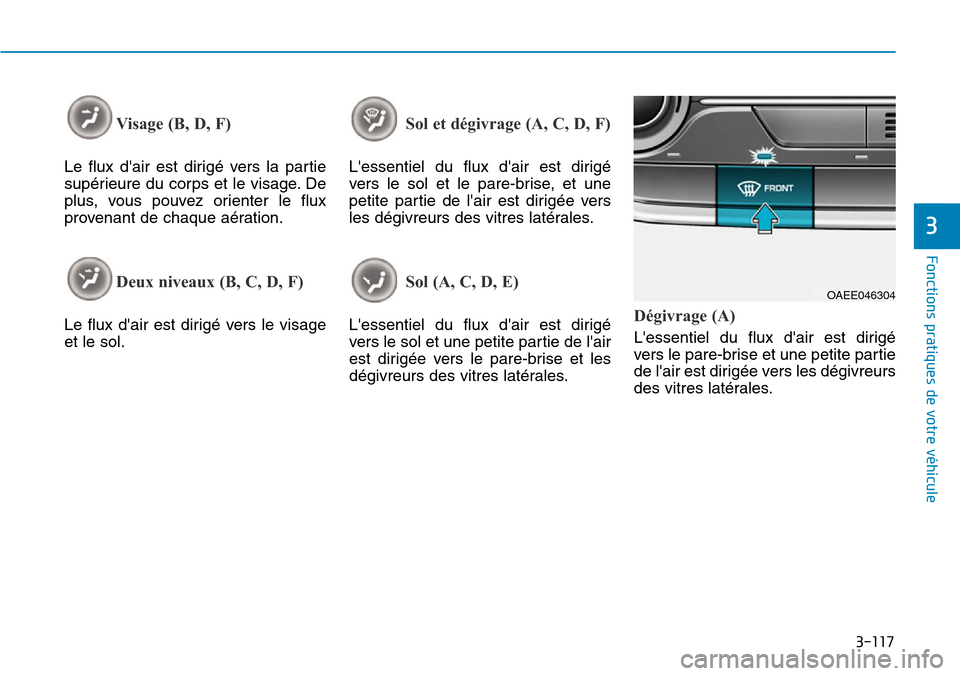 Hyundai Ioniq Electric 2019 Manuel du propriétaire (in French) 3-117
Fonctions pratiques de votre véhicule
3
Visage (B, D, F)
Le flux dair est dirigé vers la partie
supérieure du corps et le visage. De
plus, vous pouvez orienter le flux
provenant de chaque Hyundai Ioniq Electric 2019 Manuel du propriétaire (in French) 3-117
Fonctions pratiques de votre véhicule
3
Visage (B, D, F)
Le flux dair est dirigé vers la partie
supérieure du corps et le visage. De
plus, vous pouvez orienter le flux
provenant de chaque