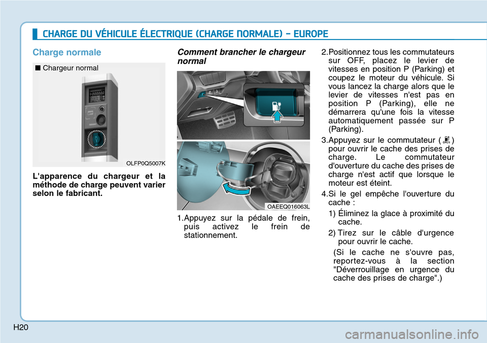 Hyundai Ioniq Electric 2019 Manuel du propriétaire (in French) H20
Charge normale
Lapparence du chargeur et la
méthode de charge peuvent varier
selon le fabricant.
Comment brancher le chargeur
normal
1.Appuyez sur la pédale de frein,
puis activez le frein de
s Hyundai Ioniq Electric 2019 Manuel du propriétaire (in French) H20
Charge normale
Lapparence du chargeur et la
méthode de charge peuvent varier
selon le fabricant.
Comment brancher le chargeur
normal
1.Appuyez sur la pédale de frein,
puis activez le frein de
s
