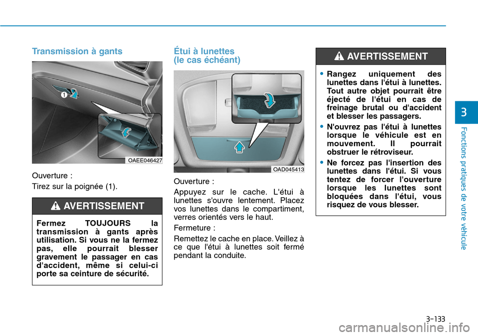 Hyundai Ioniq Electric 2019  Manuel du propriétaire (in French) 3-133
Fonctions pratiques de votre véhicule 
3
Transmission à gants 
Ouverture :
Tirez sur la poignée (1).
Étui à lunettes 
(le cas échéant) 
Ouverture :
Appuyez sur le cache. Létui à
lunett