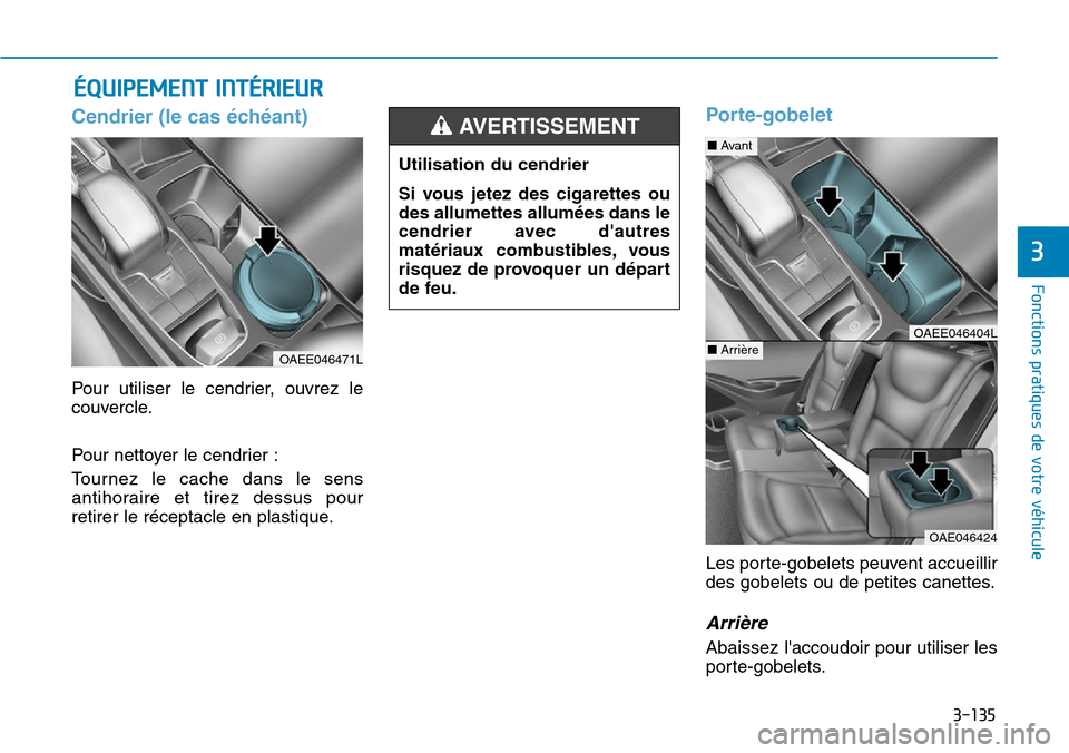 Hyundai Ioniq Electric 2019  Manuel du propriétaire (in French) 3-135
Fonctions pratiques de votre véhicule 
3
Cendrier (le cas échéant) 
Pour utiliser le cendrier, ouvrez le
couvercle.
Pour nettoyer le cendrier :
Tournez le cache dans le sens
antihoraire et ti
