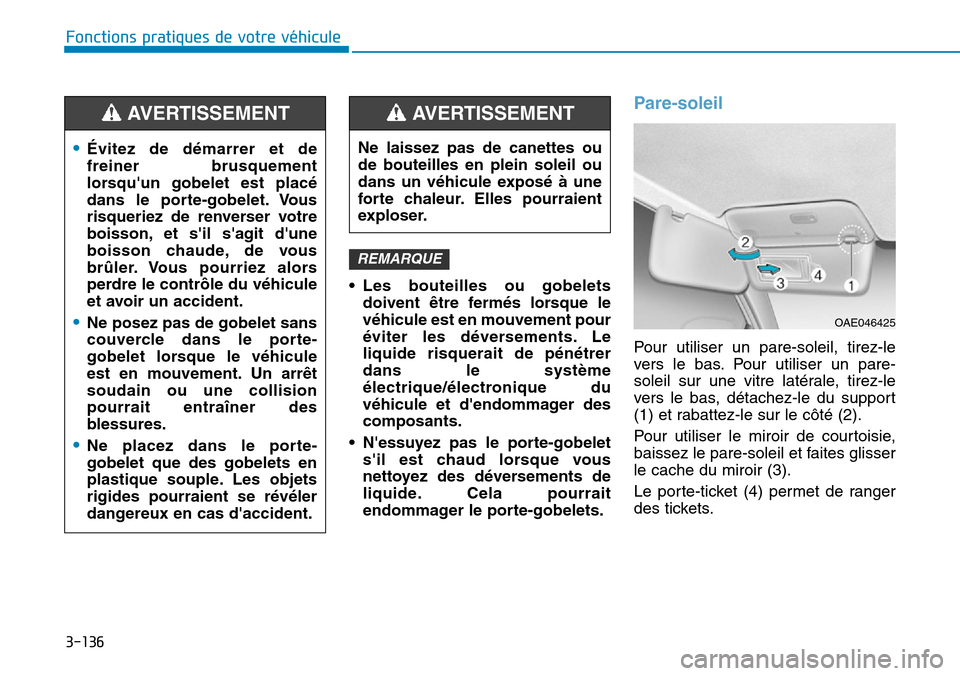 Hyundai Ioniq Electric 2019  Manuel du propriétaire (in French) 3-136
Fonctions pratiques de votre véhicule 
• Les bouteilles ou gobelets
doivent être fermés lorsque le
véhicule est en mouvement pour
éviter les déversements. Le
liquide risquerait de péné