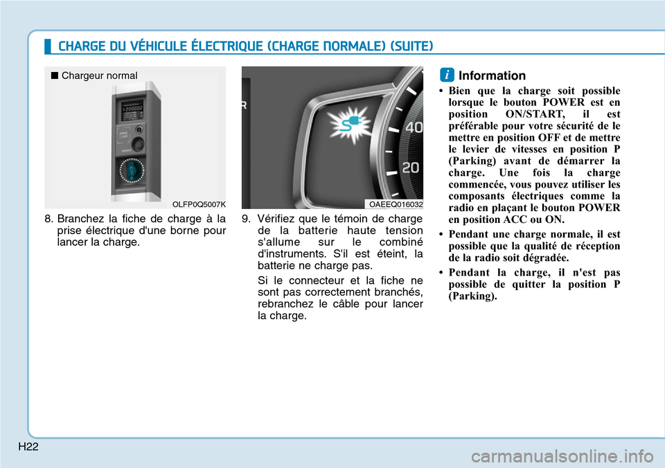 Hyundai Ioniq Electric 2019 Manuel du propriétaire (in French) H22
CHARGE DU VÉHICULE ÉLECTRIQUE (CHARGE NORMALE) (SUITE)
8. Branchez la fiche de charge à la
prise électrique dune borne pour
lancer la charge.9. Vérifiez que le témoin de charge
de la batter Hyundai Ioniq Electric 2019 Manuel du propriétaire (in French) H22
CHARGE DU VÉHICULE ÉLECTRIQUE (CHARGE NORMALE) (SUITE)
8. Branchez la fiche de charge à la
prise électrique dune borne pour
lancer la charge.9. Vérifiez que le témoin de charge
de la batter