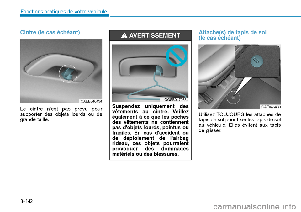 Hyundai Ioniq Electric 2019 Manuel du propriétaire (in French) 3-142
Fonctions pratiques de votre véhicule
Cintre (le cas échéant)
Le cintre nest pas prévu pour
supporter des objets lourds ou de
grande taille.
Attache(s) de tapis de sol
(le cas échéant) Hyundai Ioniq Electric 2019 Manuel du propriétaire (in French) 3-142
Fonctions pratiques de votre véhicule
Cintre (le cas échéant)
Le cintre nest pas prévu pour
supporter des objets lourds ou de
grande taille.
Attache(s) de tapis de sol
(le cas échéant)