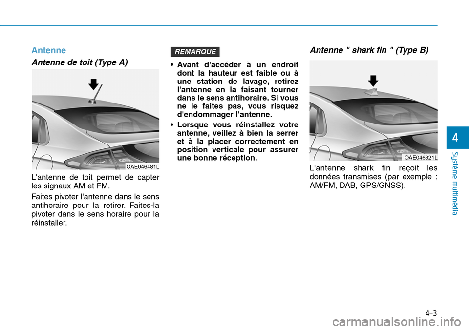Hyundai Ioniq Electric 2019 Manuel du propriétaire (in French) 4-3
Système multimédia
4
Antenne
Antenne de toit (Type A)
Lantenne de toit permet de capter
les signaux AM et FM.
Faites pivoter lantenne dans le sens
antihoraire pour la retirer. Faites-la
pivot Hyundai Ioniq Electric 2019 Manuel du propriétaire (in French) 4-3
Système multimédia
4
Antenne
Antenne de toit (Type A)
Lantenne de toit permet de capter
les signaux AM et FM.
Faites pivoter lantenne dans le sens
antihoraire pour la retirer. Faites-la
pivot