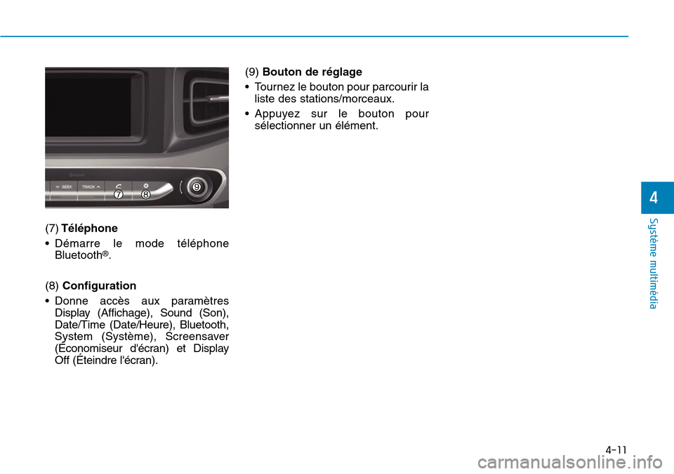 Hyundai Ioniq Electric 2019 Manuel du propriétaire (in French) 4-11
Système multimédia
4
(7)Téléphone
• Démarre le mode téléphone
Bluetooth
®.
(8) Configuration
• Donne accès aux paramètres
Display (Affichage), Sound (Son),
Date/Time (Date/Heure), Hyundai Ioniq Electric 2019 Manuel du propriétaire (in French) 4-11
Système multimédia
4
(7)Téléphone
• Démarre le mode téléphone
Bluetooth
®.
(8) Configuration
• Donne accès aux paramètres
Display (Affichage), Sound (Son),
Date/Time (Date/Heure),