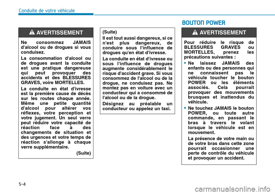 Hyundai Ioniq Electric 2019  Manuel du propriétaire (in French) 5-4
Conduite de votre véhicule
Ne consommez JAMAIS
dalcool ou de drogues si vous
conduisez.
La consommation dalcool ou
de drogues avant la conduite
est une pratique dangereuse
qui peut provoquer de
