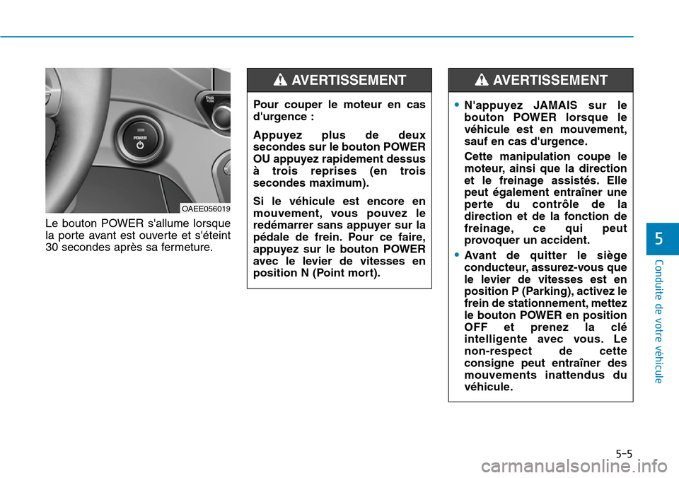 Hyundai Ioniq Electric 2019  Manuel du propriétaire (in French) 5-5
Conduite de votre véhicule
5
Le bouton POWER sallume lorsque
la porte avant est ouverte et séteint
30 secondes après sa fermeture.
OAEE056019
•Nappuyez JAMAIS sur le
bouton POWER lorsque l