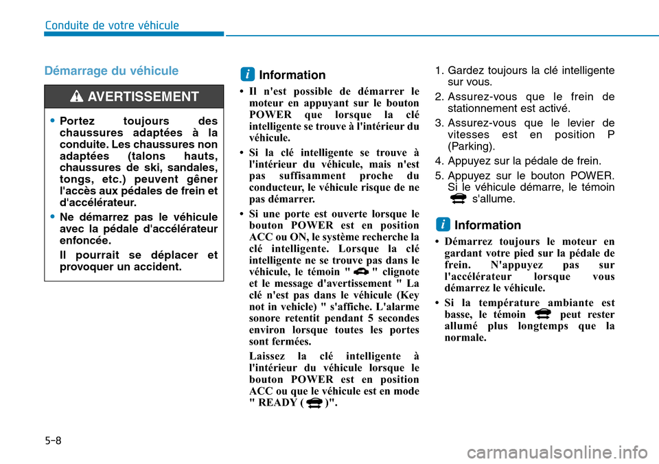 Hyundai Ioniq Electric 2019  Manuel du propriétaire (in French) 5-8
Conduite de votre véhicule
Démarrage du véhicule
Information 
• Il nest possible de démarrer le
moteur en appuyant sur le bouton
POWER que lorsque la clé
intelligente se trouve à lintér