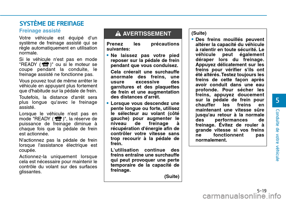 Hyundai Ioniq Electric 2019 Manuel du propriétaire (in French) 5-19
Conduite de votre véhicule
5
Freinage assisté
Votre véhicule est équipé dun
système de freinage assisté qui se
règle automatiquement en utilisation
normale.
Si le véhicule nest pas e Hyundai Ioniq Electric 2019 Manuel du propriétaire (in French) 5-19
Conduite de votre véhicule
5
Freinage assisté
Votre véhicule est équipé dun
système de freinage assisté qui se
règle automatiquement en utilisation
normale.
Si le véhicule nest pas e