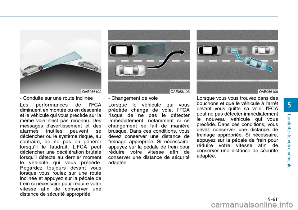 Hyundai Ioniq Electric 2019 Manuel du propriétaire (in French) 5-61
Conduite de votre véhicule
5
- Conduite sur une route inclinée
Les performances de lFCA
diminuent en montée ou en descente
et le véhicule qui vous précède sur la
même voie nest pas recon Hyundai Ioniq Electric 2019 Manuel du propriétaire (in French) 5-61
Conduite de votre véhicule
5
- Conduite sur une route inclinée
Les performances de lFCA
diminuent en montée ou en descente
et le véhicule qui vous précède sur la
même voie nest pas recon