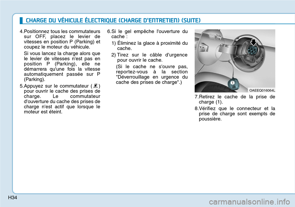 Hyundai Ioniq Electric 2019  Manuel du propriétaire (in French) H34
4.Positionnez tous les commutateurs
sur OFF, placez le levier de
vitesses en position P (Parking) et
coupez le moteur du véhicule.
Si vous lancez la charge alors que
le levier de vitesses nest p