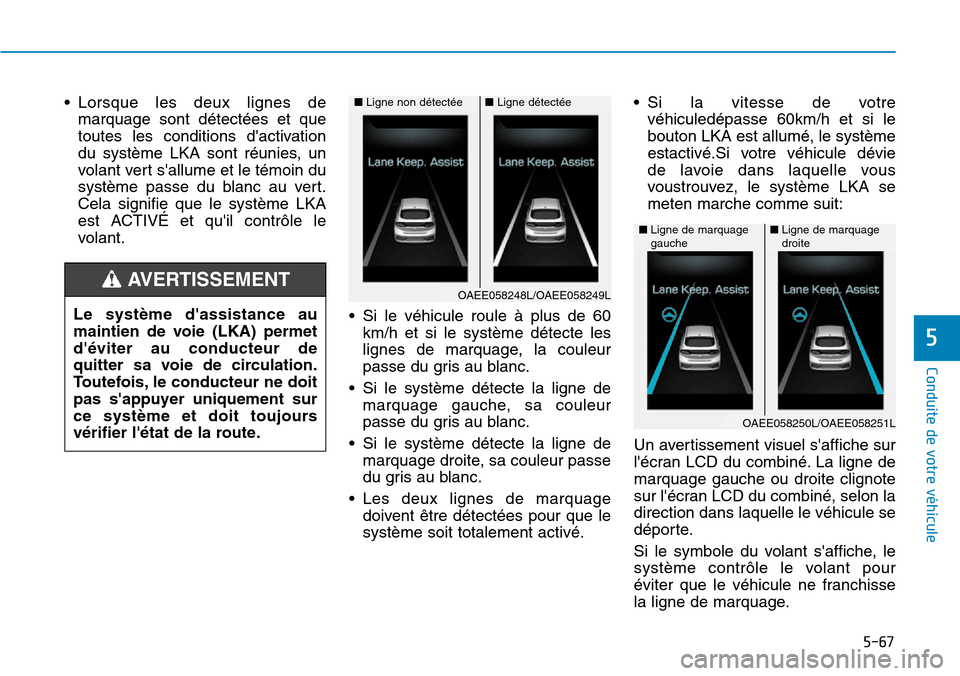 Hyundai Ioniq Electric 2019 Manuel du propriétaire (in French) 5-67
Conduite de votre véhicule
5
• Lorsque les deux lignes de
marquage sont détectées et que
toutes les conditions dactivation
du système LKA sont réunies, un
volant vert sallume et le témo Hyundai Ioniq Electric 2019 Manuel du propriétaire (in French) 5-67
Conduite de votre véhicule
5
• Lorsque les deux lignes de
marquage sont détectées et que
toutes les conditions dactivation
du système LKA sont réunies, un
volant vert sallume et le témo