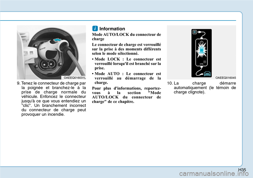 Hyundai Ioniq Electric 2019  Manuel du propriétaire (in French) H35
9. Tenez le connecteur de charge par
la poignée et branchez-le à la
prise de charge normale du
véhicule. Enfoncez le connecteur
jusquà ce que vous entendiez un
"clic". Un branchement incorrec