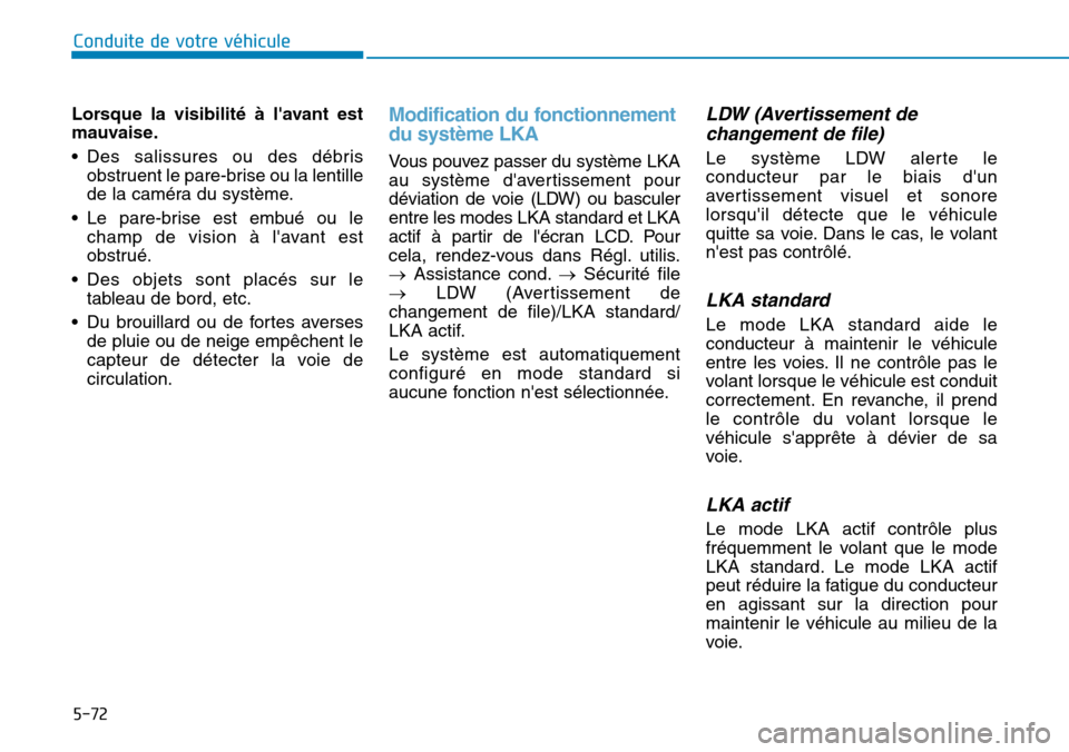 Hyundai Ioniq Electric 2019 Manuel du propriétaire (in French) 5-72
Lorsque la visibilité à lavant est
mauvaise.
• Des salissures ou des débris
obstruent le pare-brise ou la lentille
de la caméra du système.
• Le pare-brise est embué ou le
champ de vis Hyundai Ioniq Electric 2019 Manuel du propriétaire (in French) 5-72
Lorsque la visibilité à lavant est
mauvaise.
• Des salissures ou des débris
obstruent le pare-brise ou la lentille
de la caméra du système.
• Le pare-brise est embué ou le
champ de vis