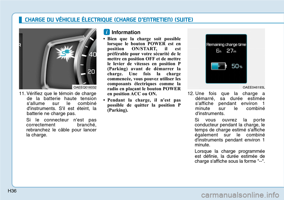 Hyundai Ioniq Electric 2019  Manuel du propriétaire (in French) H36
11. Vérifiez que le témoin de charge
de la batterie haute tension
sallume sur le combiné
dinstruments. Sil est éteint, la
batterie ne charge pas.
Si le connecteur nest pas
correctement bra