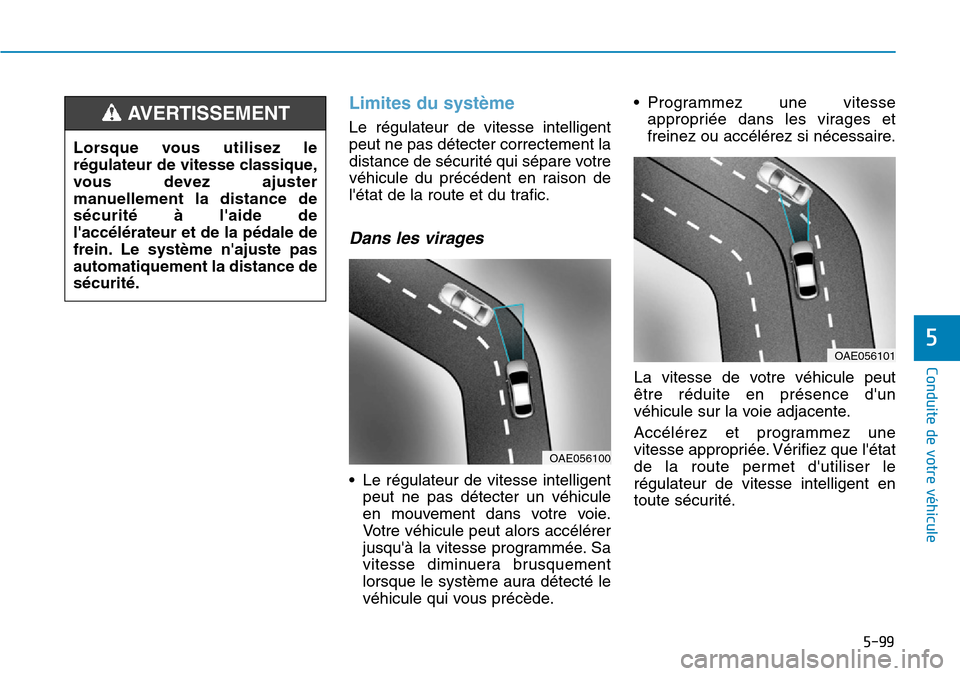 Hyundai Ioniq Electric 2019 Manuel du propriétaire (in French) 5-99
Conduite de votre véhicule
5
Limites du système
Le régulateur de vitesse intelligent
peut ne pas détecter correctement la
distance de sécurité qui sépare votre
véhicule du précédent en Hyundai Ioniq Electric 2019 Manuel du propriétaire (in French) 5-99
Conduite de votre véhicule
5
Limites du système
Le régulateur de vitesse intelligent
peut ne pas détecter correctement la
distance de sécurité qui sépare votre
véhicule du précédent en