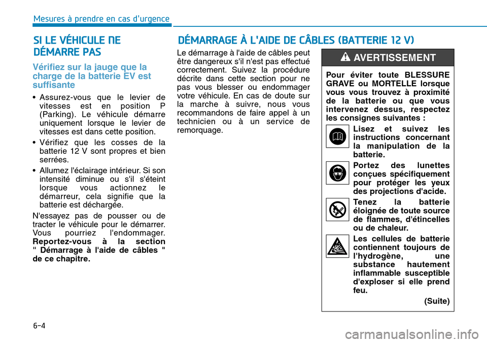 Hyundai Ioniq Electric 2019 Manuel du propriétaire (in French) 6-4
Mesures à prendre en cas durgence
Vérifiez sur la jauge que la
charge de la batterie EV est
suffisante
• Assurez-vous que le levier de
vitesses est en position P
(Parking). Le véhicule dém Hyundai Ioniq Electric 2019 Manuel du propriétaire (in French) 6-4
Mesures à prendre en cas durgence
Vérifiez sur la jauge que la
charge de la batterie EV est
suffisante
• Assurez-vous que le levier de
vitesses est en position P
(Parking). Le véhicule dém