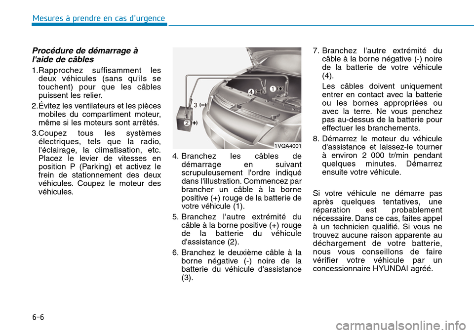 Hyundai Ioniq Electric 2019 Manuel du propriétaire (in French) 6-6
Mesures à prendre en cas durgence
Procédure de démarrage à
laide de câbles
1.Rapprochez suffisamment les
deux véhicules (sans quils se
touchent) pour que les câbles
puissent les relier. Hyundai Ioniq Electric 2019 Manuel du propriétaire (in French) 6-6
Mesures à prendre en cas durgence
Procédure de démarrage à
laide de câbles
1.Rapprochez suffisamment les
deux véhicules (sans quils se
touchent) pour que les câbles
puissent les relier.