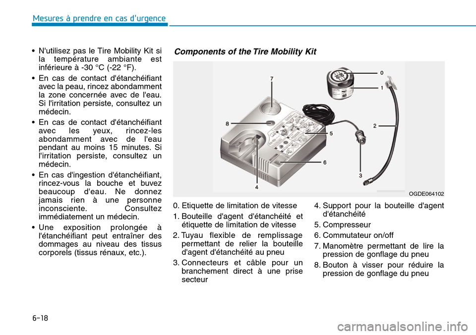 Hyundai Ioniq Electric 2019 Manuel du propriétaire (in French) 6-18
Mesures à prendre en cas durgence
• Nutilisez pas le Tire Mobility Kit si
la température ambiante est
inférieure à -30 °C (-22 °F).
• En cas de contact détanchéifiant
avec la peau Hyundai Ioniq Electric 2019 Manuel du propriétaire (in French) 6-18
Mesures à prendre en cas durgence
• Nutilisez pas le Tire Mobility Kit si
la température ambiante est
inférieure à -30 °C (-22 °F).
• En cas de contact détanchéifiant
avec la peau