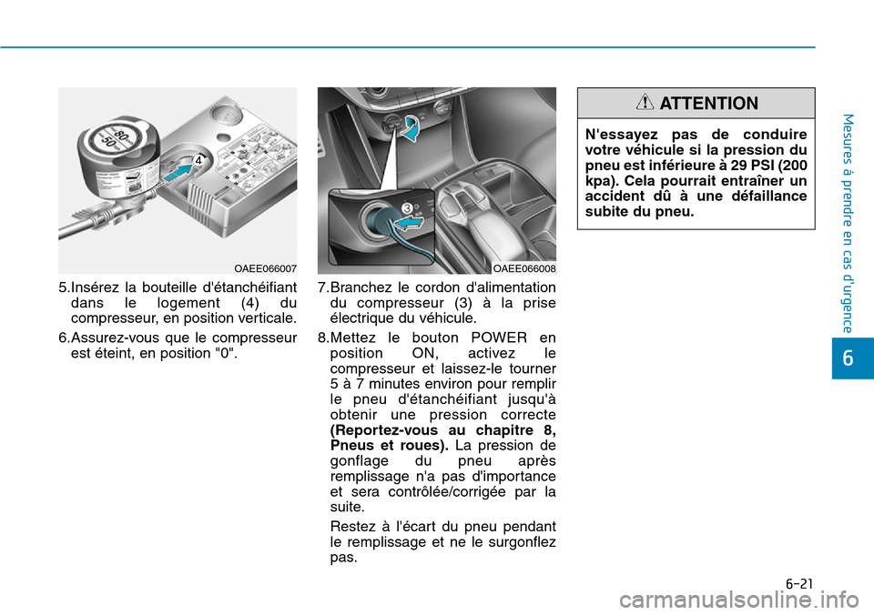 Hyundai Ioniq Electric 2019 Manuel du propriétaire (in French) 6-21
Mesures à prendre en cas durgence
6
5.Insérez la bouteille détanchéifiant
dans le logement (4) du
compresseur, en position verticale.
6.Assurez-vous que le compresseur
est éteint, en posi Hyundai Ioniq Electric 2019 Manuel du propriétaire (in French) 6-21
Mesures à prendre en cas durgence
6
5.Insérez la bouteille détanchéifiant
dans le logement (4) du
compresseur, en position verticale.
6.Assurez-vous que le compresseur
est éteint, en posi