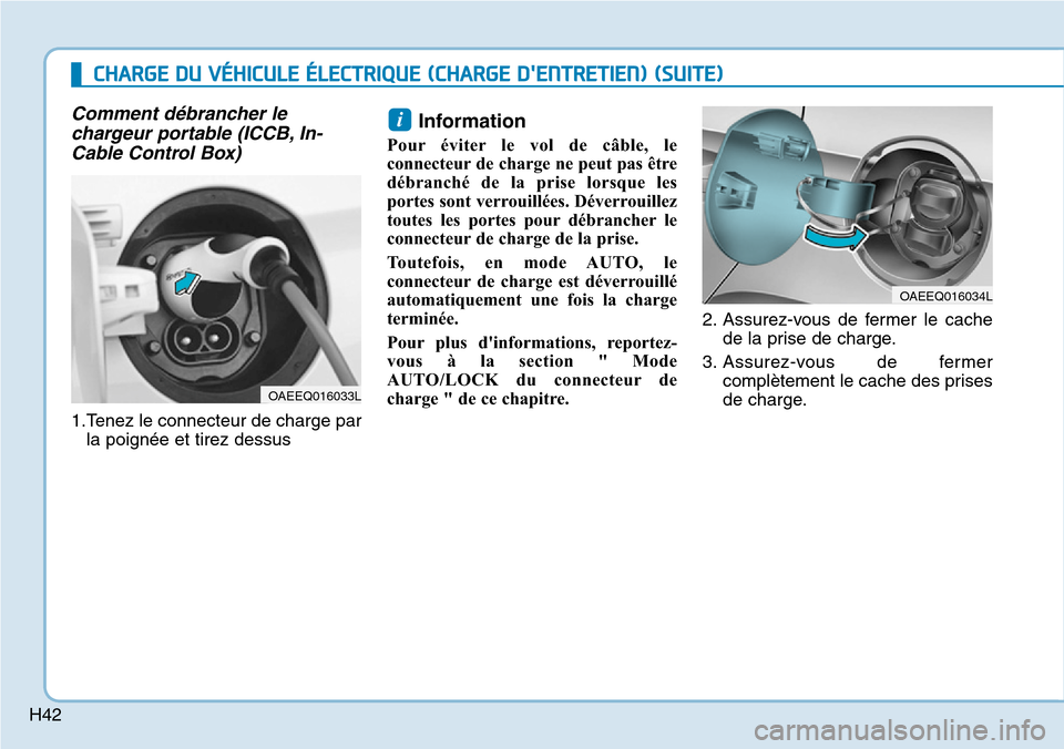 Hyundai Ioniq Electric 2019  Manuel du propriétaire (in French) H42
Comment débrancher le
chargeur portable (ICCB, In-
Cable Control Box)
1.Tenez le connecteur de charge par
la poignée et tirez dessus
Information 
Pour éviter le vol de câble, le
connecteur de 