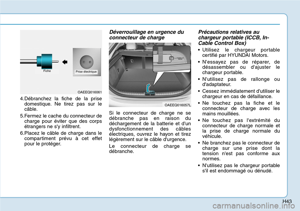 Hyundai Ioniq Electric 2019 Manuel du propriétaire (in French) H43
4.Débranchez la fiche de la prise
domestique. Ne tirez pas sur le
câble.
5.Fermez le cache du connecteur de
charge pour éviter que des corps
étrangers ne sy infiltrent.
6.Placez le câble de Hyundai Ioniq Electric 2019 Manuel du propriétaire (in French) H43
4.Débranchez la fiche de la prise
domestique. Ne tirez pas sur le
câble.
5.Fermez le cache du connecteur de
charge pour éviter que des corps
étrangers ne sy infiltrent.
6.Placez le câble de