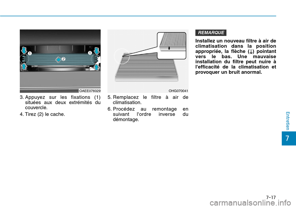Hyundai Ioniq Electric 2019 Manuel du propriétaire (in French) 7-17
7
Entretien
3. Appuyez sur les fixations (1)
situées aux deux extrémités du
couvercle.
4. Tirez (2) le cache.5. Remplacez le filtre à air de
climatisation.
6. Procédez au remontage en
suivan Hyundai Ioniq Electric 2019 Manuel du propriétaire (in French) 7-17
7
Entretien
3. Appuyez sur les fixations (1)
situées aux deux extrémités du
couvercle.
4. Tirez (2) le cache.5. Remplacez le filtre à air de
climatisation.
6. Procédez au remontage en
suivan