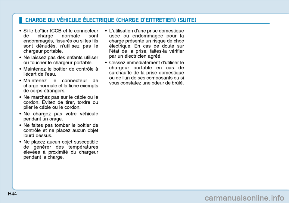 Hyundai Ioniq Electric 2019 Manuel du propriétaire (in French) H44
• Si le boîtier ICCB et le connecteur
de charge normale sont
endommagés, fissurés ou si les fils
sont dénudés, nutilisez pas le
chargeur portable.
• Ne laissez pas des enfants utiliser
o Hyundai Ioniq Electric 2019 Manuel du propriétaire (in French) H44
• Si le boîtier ICCB et le connecteur
de charge normale sont
endommagés, fissurés ou si les fils
sont dénudés, nutilisez pas le
chargeur portable.
• Ne laissez pas des enfants utiliser
o
