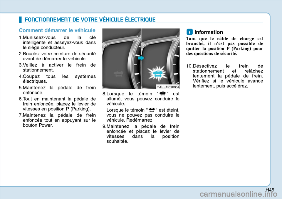 Hyundai Ioniq Electric 2019 Manuel du propriétaire (in French) H45
Comment démarrer le véhicule
1.Munissez-vous de la clé
intelligente et asseyez-vous dans
le siège conducteur.
2.Bouclez votre ceinture de sécurité
avant de démarrer le véhicule.
3.Veillez Hyundai Ioniq Electric 2019 Manuel du propriétaire (in French) H45
Comment démarrer le véhicule
1.Munissez-vous de la clé
intelligente et asseyez-vous dans
le siège conducteur.
2.Bouclez votre ceinture de sécurité
avant de démarrer le véhicule.
3.Veillez