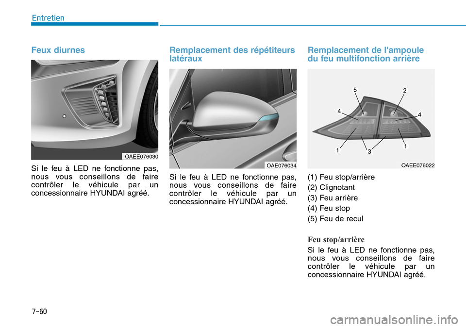 Hyundai Ioniq Electric 2019  Manuel du propriétaire (in French) 7-60
Entretien
Feux diurnes
Si le feu à LED ne fonctionne pas,
nous vous conseillons de faire
contrôler le véhicule par un
concessionnaire HYUNDAI agréé.
Remplacement des répétiteurs
latéraux
