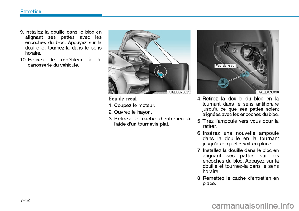 Hyundai Ioniq Electric 2019 Manuel du propriétaire (in French) 7-62
Entretien
9. Installez la douille dans le bloc en
alignant ses pattes avec les
encoches du bloc. Appuyez sur la
douille et tournez-la dans le sens
horaire.
10. Refixez le répétiteur à la
carro Hyundai Ioniq Electric 2019 Manuel du propriétaire (in French) 7-62
Entretien
9. Installez la douille dans le bloc en
alignant ses pattes avec les
encoches du bloc. Appuyez sur la
douille et tournez-la dans le sens
horaire.
10. Refixez le répétiteur à la
carro