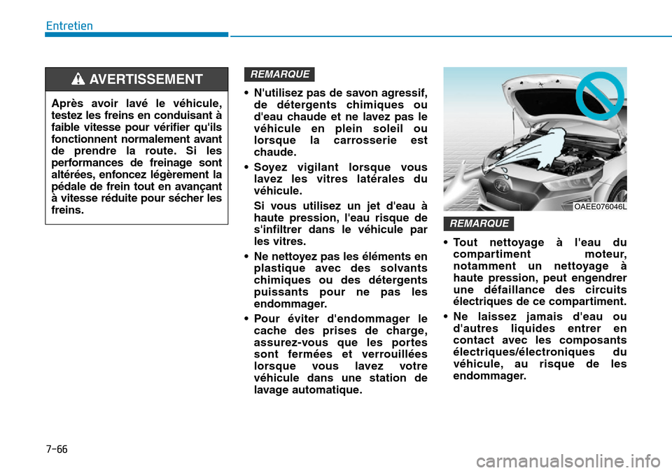 Hyundai Ioniq Electric 2019 Manuel du propriétaire (in French) 7-66
Entretien
• Nutilisez pas de savon agressif,
de détergents chimiques ou
deau chaude et ne lavez pas le
véhicule en plein soleil ou
lorsque la carrosserie est
chaude.
• Soyez vigilant lors Hyundai Ioniq Electric 2019 Manuel du propriétaire (in French) 7-66
Entretien
• Nutilisez pas de savon agressif,
de détergents chimiques ou
deau chaude et ne lavez pas le
véhicule en plein soleil ou
lorsque la carrosserie est
chaude.
• Soyez vigilant lors