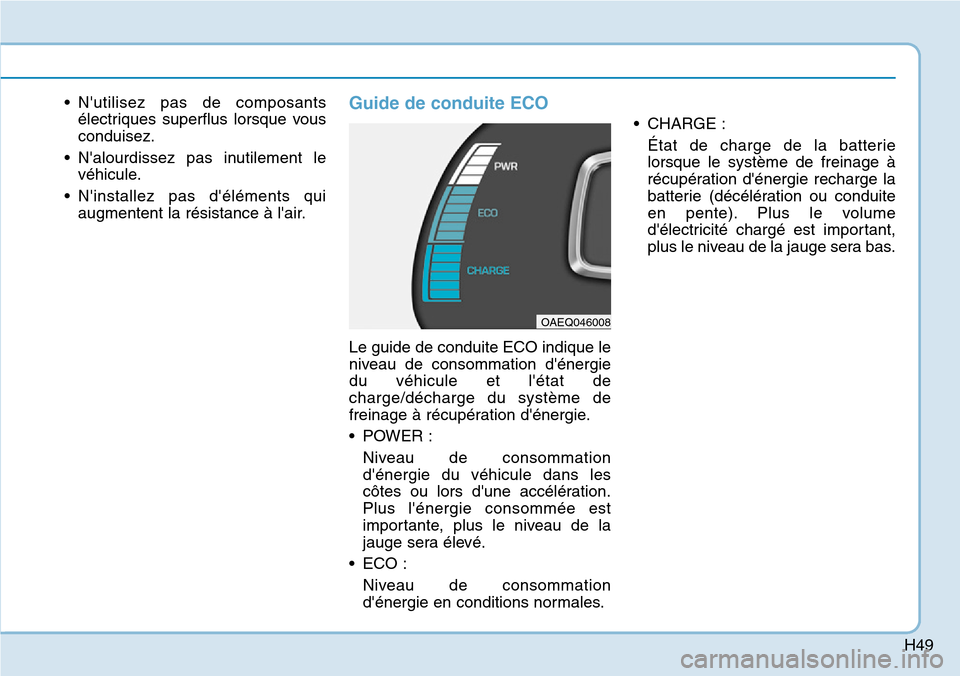 Hyundai Ioniq Electric 2019 Manuel du propriétaire (in French) H49
• Nutilisez pas de composants
électriques superflus lorsque vous
conduisez.
• Nalourdissez pas inutilement le
véhicule.
• Ninstallez pas déléments qui
augmentent la résistance à l Hyundai Ioniq Electric 2019 Manuel du propriétaire (in French) H49
• Nutilisez pas de composants
électriques superflus lorsque vous
conduisez.
• Nalourdissez pas inutilement le
véhicule.
• Ninstallez pas déléments qui
augmentent la résistance à l