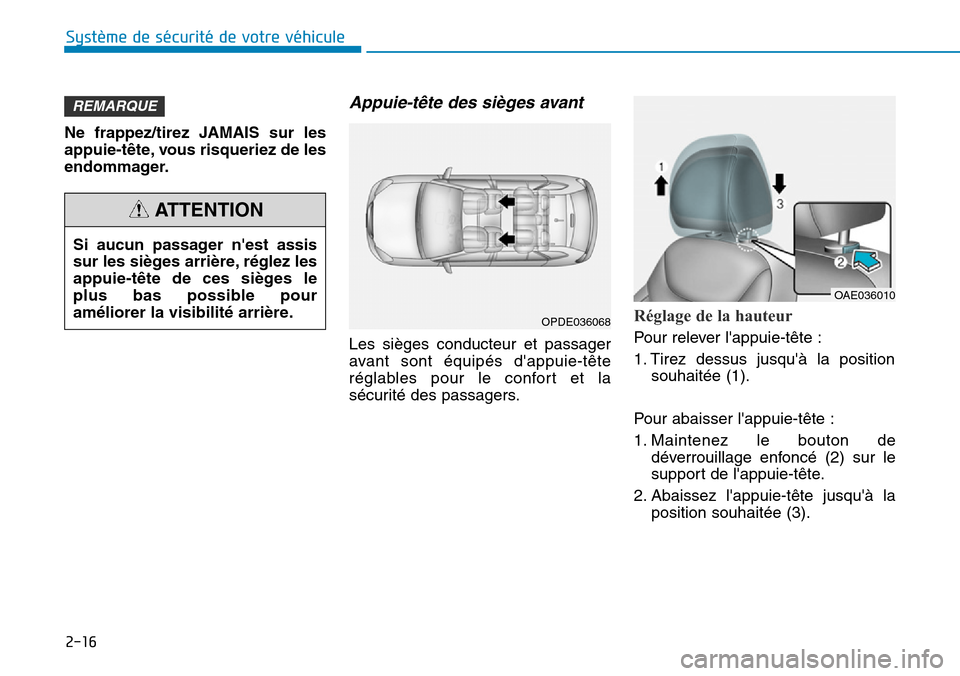 Hyundai Ioniq Electric 2019  Manuel du propriétaire (in French) 2-16
Système de sécurité de votre véhicule 
Ne frappez/tirez JAMAIS sur les
appuie-tête, vous risqueriez de les
endommager.
Appuie-tête des sièges avant 
Les sièges conducteur et passager
avan