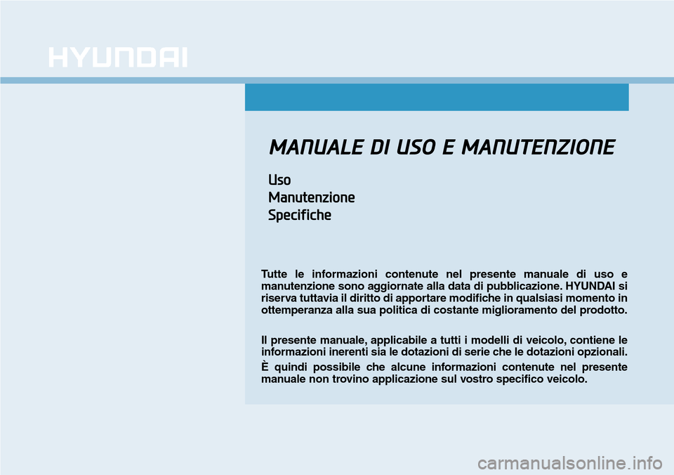 Hyundai Ioniq Electric 2019  Manuale del proprietario (in Italian) MANUALE DI USO E MANUTENZIONE
Uso
Manutenzione
Specifiche
Tutte le informazioni contenute nel presente manuale di uso e
manutenzione sono aggiornate alla data di pubblicazione. HYUNDAI si
riserva tutt