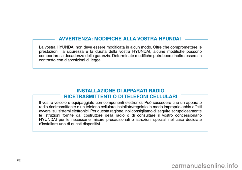 Hyundai Ioniq Electric 2019  Manuale del proprietario (in Italian) F2
La vostra HYUNDAI non deve essere modificata in alcun modo. Oltre che compromettere le
prestazioni, la sicurezza e la durata della vostra HYUNDAI, alcune modifiche possono
comportare la decadenza d