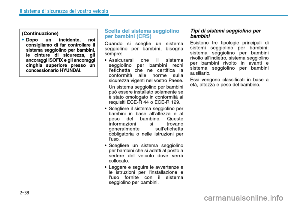 Hyundai Ioniq Electric 2019 Manuale del proprietario (in Italian) 2-38
Il sistema di sicurezza del vostro veicolo
Scelta del sistema seggiolino
per bambini (CRS)
Quando si sceglie un sistema
seggiolino per bambini, bisogna
sempre:
• Assicurarsi che il sistema
segg Hyundai Ioniq Electric 2019 Manuale del proprietario (in Italian) 2-38
Il sistema di sicurezza del vostro veicolo
Scelta del sistema seggiolino
per bambini (CRS)
Quando si sceglie un sistema
seggiolino per bambini, bisogna
sempre:
• Assicurarsi che il sistema
segg