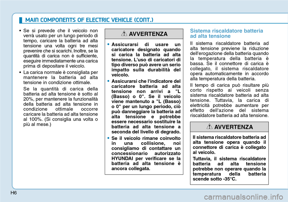 Hyundai Ioniq Electric 2019  Manuale del proprietario (in Italian) H6
• Se si prevede che il veicolo non
verrà usato per un lungo periodo di
tempo, caricare la batteria ad alta
tensione una volta ogni tre mesi
prevenire che si scarichi. Inoltre, se la
quantità di