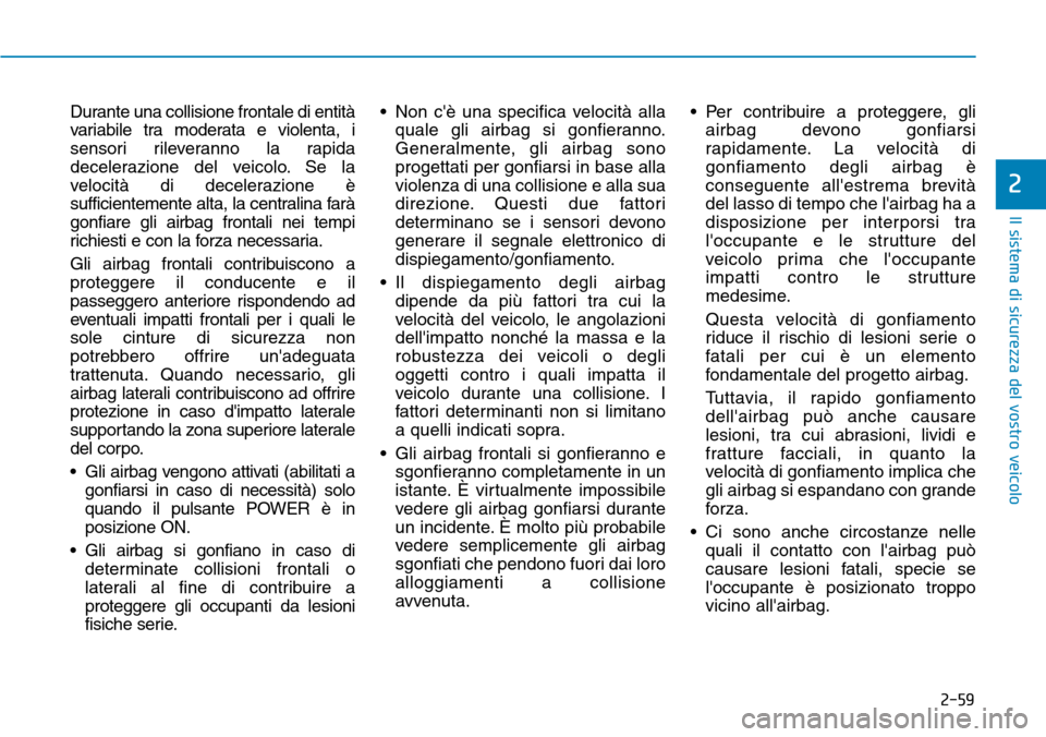 Hyundai Ioniq Electric 2019 Manuale del proprietario (in Italian) 2-59
Il sistema di sicurezza del vostro veicolo
2
Durante una collisione frontale di entità
variabile tra moderata e violenta, i
sensori rileveranno la rapida
decelerazione del veicolo. Se la
velocit Hyundai Ioniq Electric 2019 Manuale del proprietario (in Italian) 2-59
Il sistema di sicurezza del vostro veicolo
2
Durante una collisione frontale di entità
variabile tra moderata e violenta, i
sensori rileveranno la rapida
decelerazione del veicolo. Se la
velocit