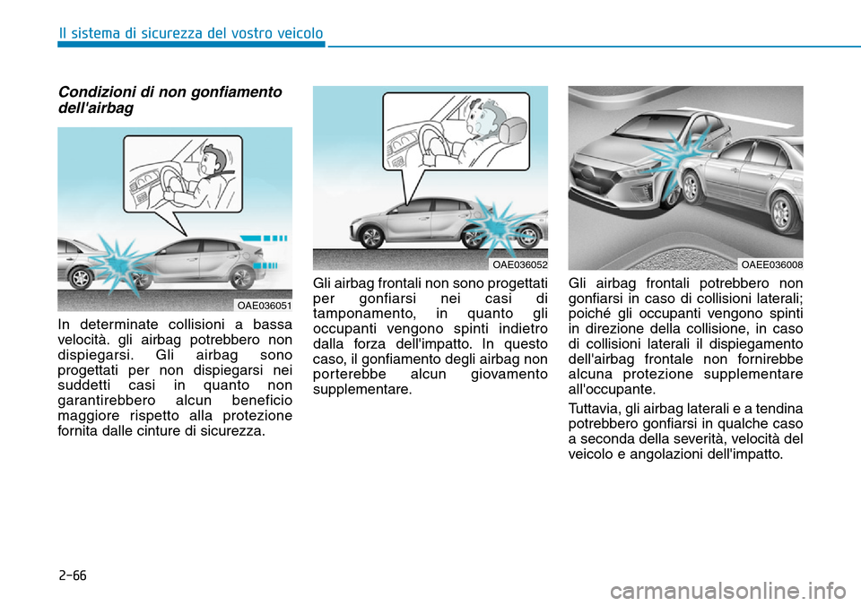 Hyundai Ioniq Electric 2019 Manuale del proprietario (in Italian) 2-66
Il sistema di sicurezza del vostro veicolo
Condizioni di non gonfiamento
dellairbag
In determinate collisioni a bassa
velocità. gli airbag potrebbero non
dispiegarsi. Gli airbag sono
progettat Hyundai Ioniq Electric 2019 Manuale del proprietario (in Italian) 2-66
Il sistema di sicurezza del vostro veicolo
Condizioni di non gonfiamento
dellairbag
In determinate collisioni a bassa
velocità. gli airbag potrebbero non
dispiegarsi. Gli airbag sono
progettat