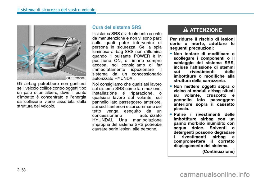 Hyundai Ioniq Electric 2019 Manuale del proprietario (in Italian) 2-68
Il sistema di sicurezza del vostro veicolo
Gli airbag potrebbero non gonfiarsi
se il veicolo collide contro oggetti tipo
un palo o un albero, dove il punto
dimpatto è concentrato e lenergia
da Hyundai Ioniq Electric 2019 Manuale del proprietario (in Italian) 2-68
Il sistema di sicurezza del vostro veicolo
Gli airbag potrebbero non gonfiarsi
se il veicolo collide contro oggetti tipo
un palo o un albero, dove il punto
dimpatto è concentrato e lenergia
da