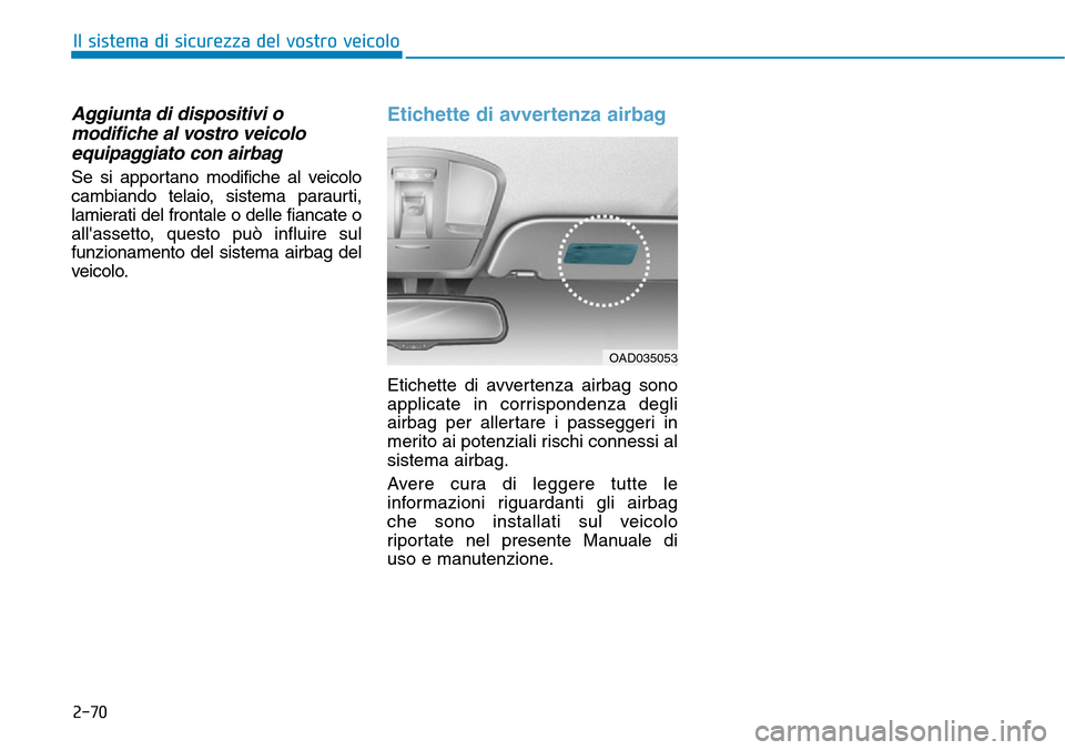 Hyundai Ioniq Electric 2019 Manuale del proprietario (in Italian) 2-70
Il sistema di sicurezza del vostro veicolo
Aggiunta di dispositivi o
modifiche al vostro veicolo
equipaggiato con airbag
Se si apportano modifiche al veicolo
cambiando telaio, sistema paraurti,
l Hyundai Ioniq Electric 2019 Manuale del proprietario (in Italian) 2-70
Il sistema di sicurezza del vostro veicolo
Aggiunta di dispositivi o
modifiche al vostro veicolo
equipaggiato con airbag
Se si apportano modifiche al veicolo
cambiando telaio, sistema paraurti,
l
