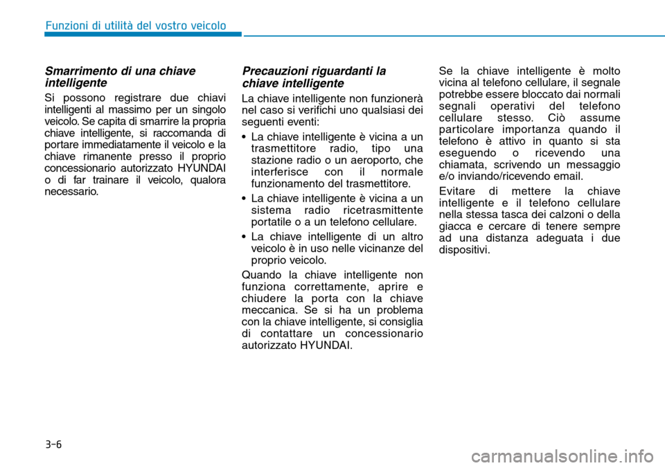 Hyundai Ioniq Electric 2019 Manuale del proprietario (in Italian) 3-6
Funzioni di utilità del vostro veicolo
Smarrimento di una chiave
intelligente
Si possono registrare due chiavi
intelligenti al massimo per un singolo
veicolo. Se capita di smarrire la propria
chi Hyundai Ioniq Electric 2019 Manuale del proprietario (in Italian) 3-6
Funzioni di utilità del vostro veicolo
Smarrimento di una chiave
intelligente
Si possono registrare due chiavi
intelligenti al massimo per un singolo
veicolo. Se capita di smarrire la propria
chi