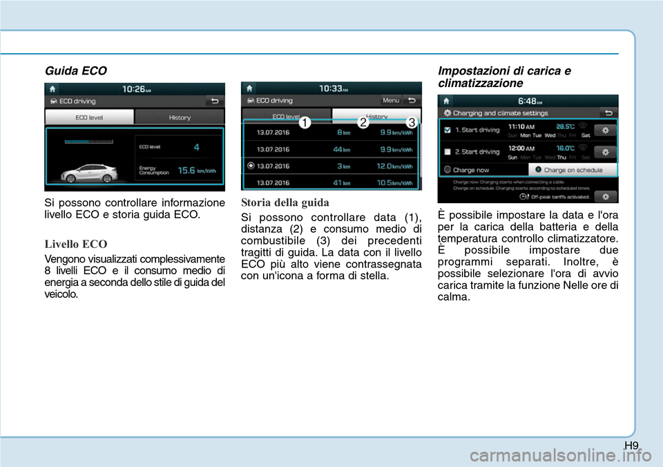 Hyundai Ioniq Electric 2019  Manuale del proprietario (in Italian) H9
Guida ECO
Si possono controllare informazione
livello ECO e storia guida ECO.
Livello ECO
Vengono visualizzati complessivamente
8 livelli ECO e il consumo medio di
energia a seconda dello stile di 
