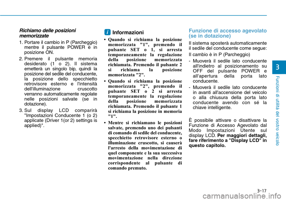 Hyundai Ioniq Electric 2019 Manuale del proprietario (in Italian) 3-17
Funzioni di utilità del vostro veicolo
3
Richiamo delle posizioni
memorizzate
1. Portare il cambio in P (Parcheggio)
mentre il pulsante POWER è in
posizione ON.
2. Premere il pulsante memoria
d Hyundai Ioniq Electric 2019 Manuale del proprietario (in Italian) 3-17
Funzioni di utilità del vostro veicolo
3
Richiamo delle posizioni
memorizzate
1. Portare il cambio in P (Parcheggio)
mentre il pulsante POWER è in
posizione ON.
2. Premere il pulsante memoria
d