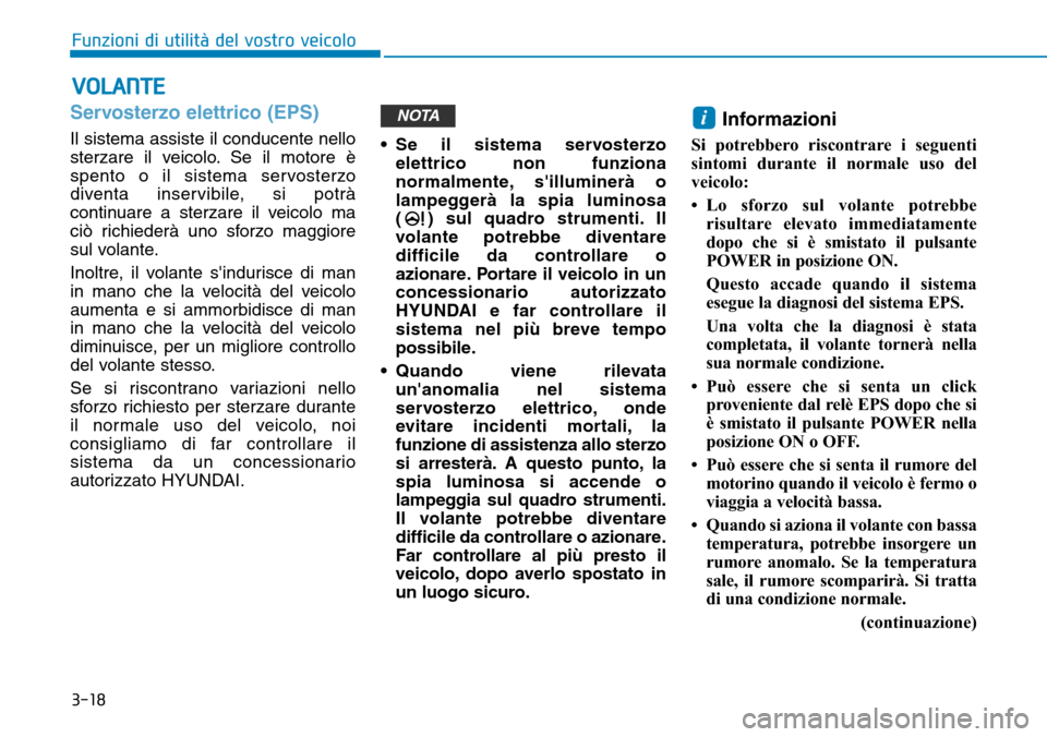 Hyundai Ioniq Electric 2019 Manuale del proprietario (in Italian) 3-18
Servosterzo elettrico (EPS)
Il sistema assiste il conducente nello
sterzare il veicolo. Se il motore è
spento o il sistema servosterzo
diventa inservibile, si potrà
continuare a sterzare il vei Hyundai Ioniq Electric 2019 Manuale del proprietario (in Italian) 3-18
Servosterzo elettrico (EPS)
Il sistema assiste il conducente nello
sterzare il veicolo. Se il motore è
spento o il sistema servosterzo
diventa inservibile, si potrà
continuare a sterzare il vei