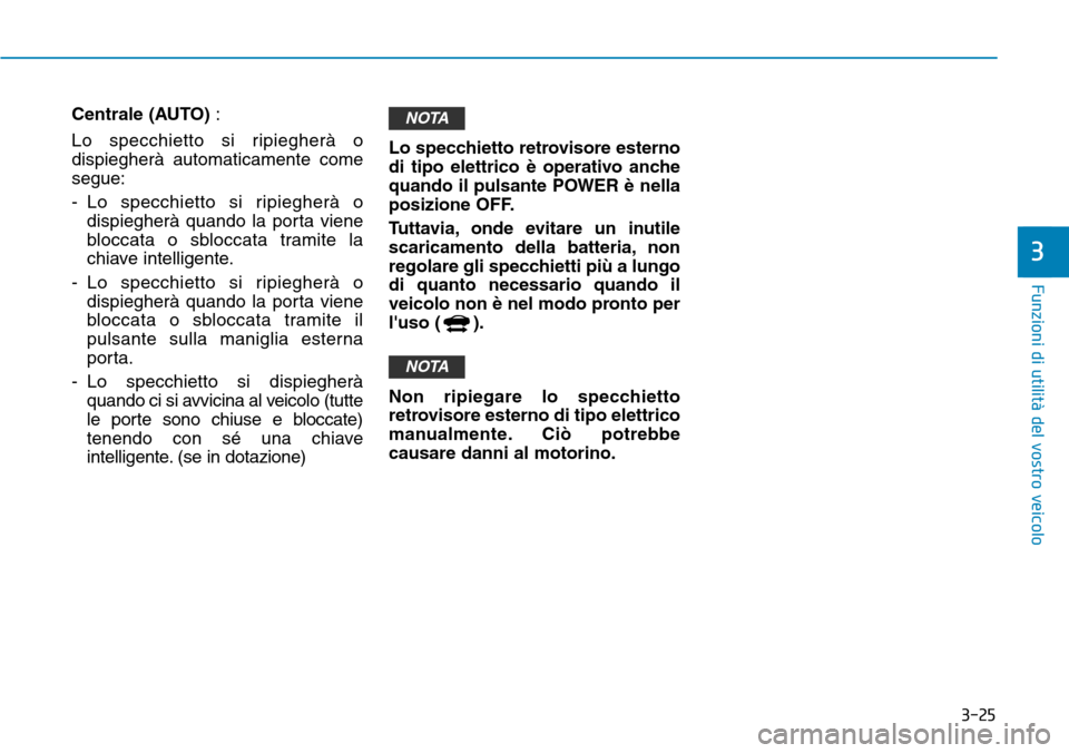 Hyundai Ioniq Electric 2019 Manuale del proprietario (in Italian) 3-25
Funzioni di utilità del vostro veicolo
3
Centrale (AUTO) :
Lo specchietto si ripiegherà o
dispiegherà automaticamente come
segue:
- Lo specchietto si ripiegherà o
dispiegherà quando la porta Hyundai Ioniq Electric 2019 Manuale del proprietario (in Italian) 3-25
Funzioni di utilità del vostro veicolo
3
Centrale (AUTO) :
Lo specchietto si ripiegherà o
dispiegherà automaticamente come
segue:
- Lo specchietto si ripiegherà o
dispiegherà quando la porta