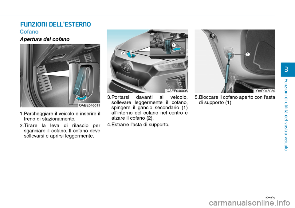Hyundai Ioniq Electric 2019 Manuale del proprietario (in Italian) 3-35
Funzioni di utilità del vostro veicolo
3
Cofano
Apertura del cofano
1.Parcheggiare il veicolo e inserire il
freno di stazionamento.
2.Tirare la leva di rilascio per
sganciare il cofano. Il cofan Hyundai Ioniq Electric 2019 Manuale del proprietario (in Italian) 3-35
Funzioni di utilità del vostro veicolo
3
Cofano
Apertura del cofano
1.Parcheggiare il veicolo e inserire il
freno di stazionamento.
2.Tirare la leva di rilascio per
sganciare il cofano. Il cofan