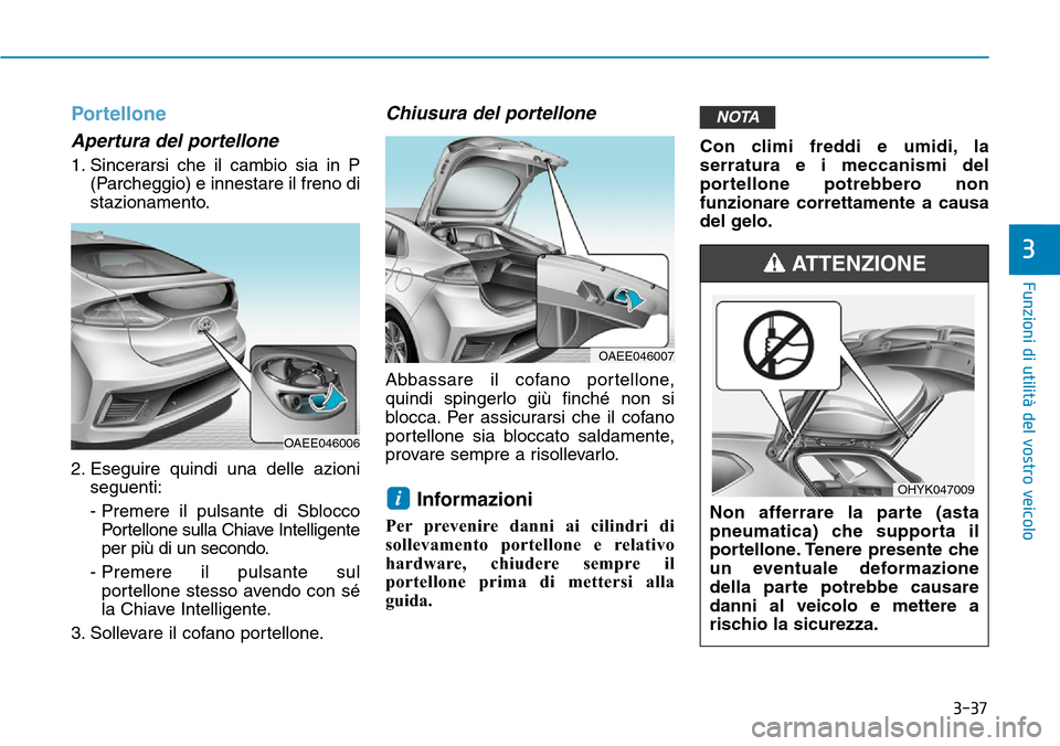Hyundai Ioniq Electric 2019 Manuale del proprietario (in Italian) 3-37
Funzioni di utilità del vostro veicolo
3
Portellone
Apertura del portellone
1. Sincerarsi che il cambio sia in P
(Parcheggio) e innestare il freno di
stazionamento.
2. Eseguire quindi una delle Hyundai Ioniq Electric 2019 Manuale del proprietario (in Italian) 3-37
Funzioni di utilità del vostro veicolo
3
Portellone
Apertura del portellone
1. Sincerarsi che il cambio sia in P
(Parcheggio) e innestare il freno di
stazionamento.
2. Eseguire quindi una delle