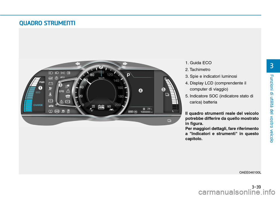 Hyundai Ioniq Electric 2019  Manuale del proprietario (in Italian) 3-39
Funzioni di utilità del vostro veicolo
QUADRO STRUMENTI
3
OAEE046100L
Il quadro strumenti reale del veicolo
potrebbe differire da quello mostrato
in figura.
Per maggiori dettagli, fare riferimen